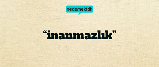 “inanmazlık”