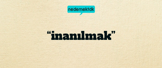 “inanılmak”