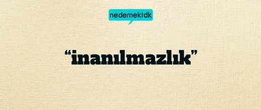 “inanılmazlık”