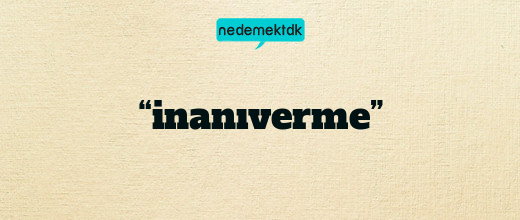 “inanıverme”