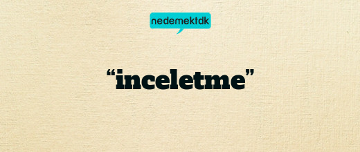 “inceletme”