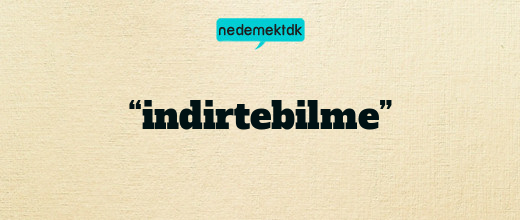 “indirtebilme”