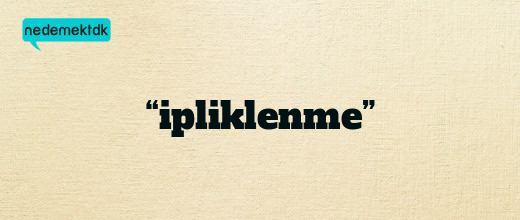 “ipliklenme”