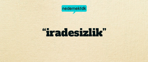 “iradesizlik”