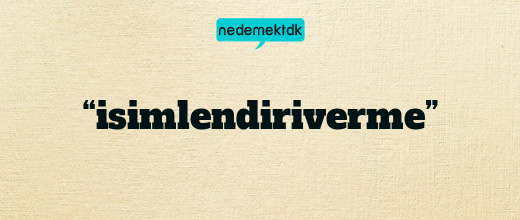 “isimlendiriverme”