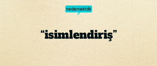 “isimlendiriş”