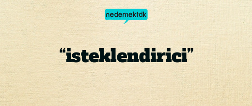 “isteklendirici”