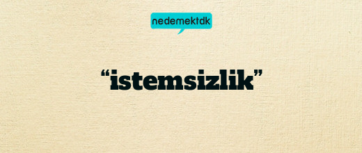 “istemsizlik”