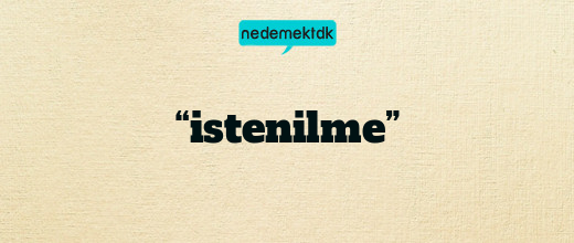 “istenilme”