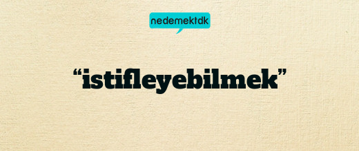 “istifleyebilmek”