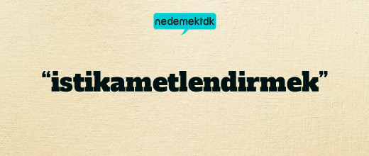 “istikametlendirmek”