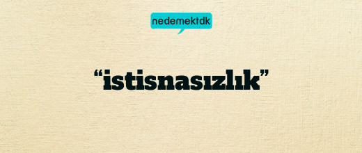 “istisnasızlık”