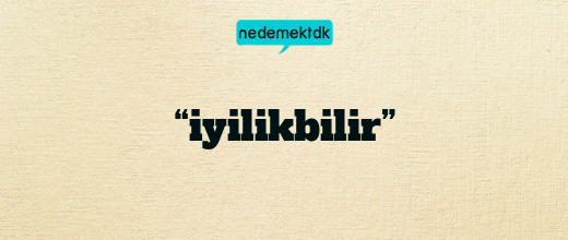 “iyilikbilir”