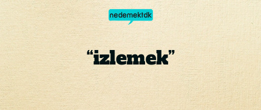 “izlemek”