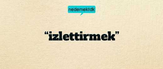 “izlettirmek”