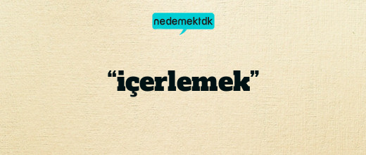 “içerlemek”
