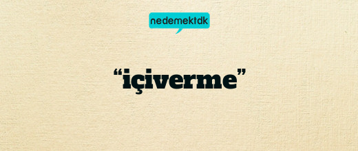 “içiverme”