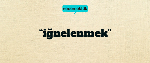 “iğnelenmek”