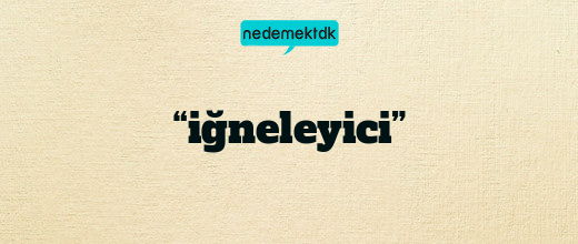 “iğneleyici”