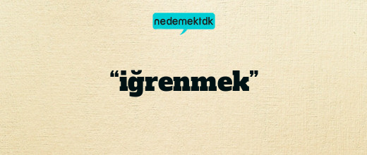 “iğrenmek”