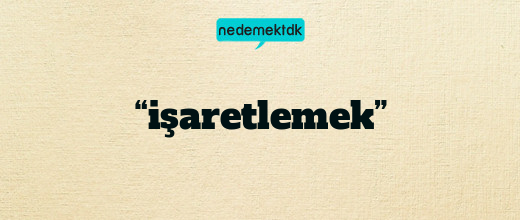 “işaretlemek”