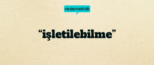 “işletilebilme”