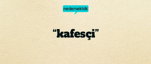 “kafesçi”