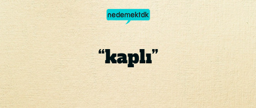 “kaplı”