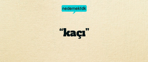 “kaçı”