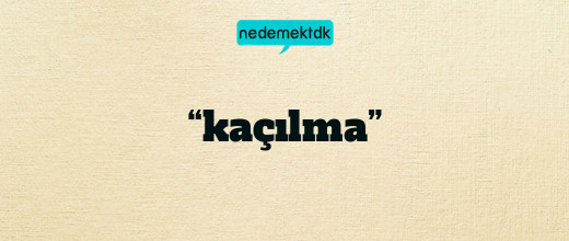 “kaçılma”