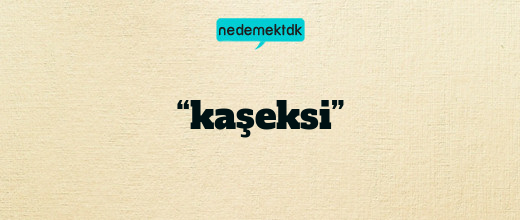 “kaşeksi”