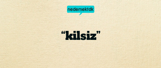 “kilsiz”