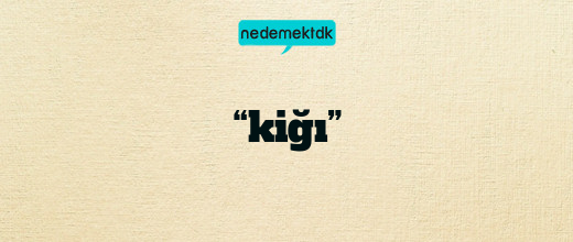 “kiğı”