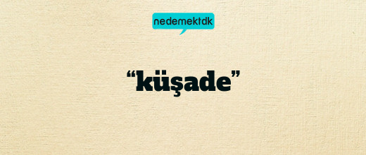 “küşade”