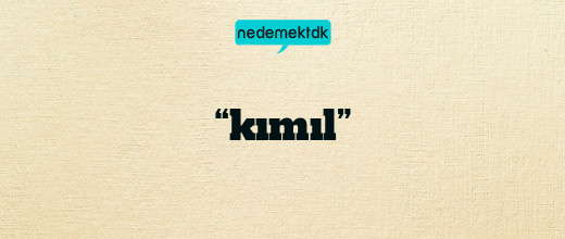 “kımıl”