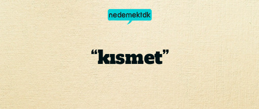 “kısmet”