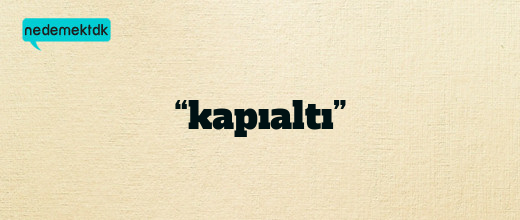 “kapıaltı”