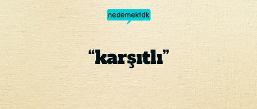 “karşıtlı”