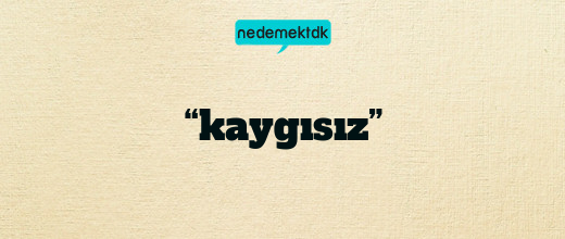 “kaygısız”