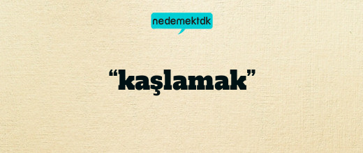 “kaşlamak”