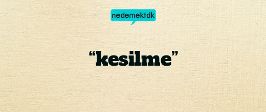 “kesilme”