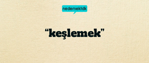 “keşlemek”