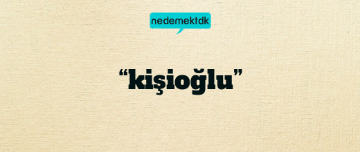 “kişioğlu”