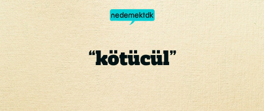 “kötücül”