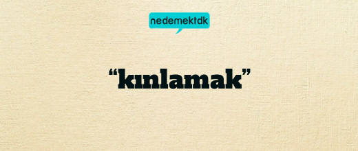 “kınlamak”