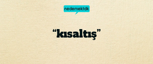 “kısaltış”