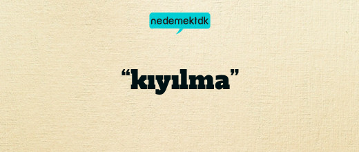 “kıyılma”