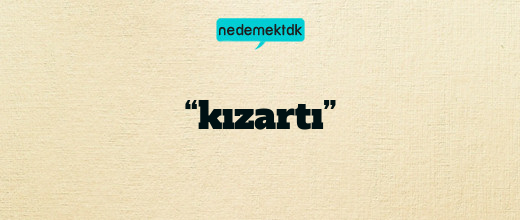 “kızartı”