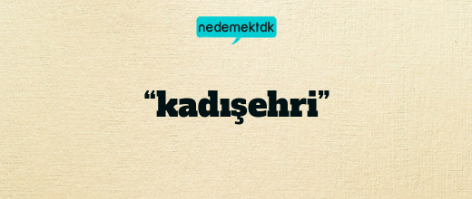 “kadışehri”