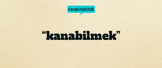 “kanabilmek”